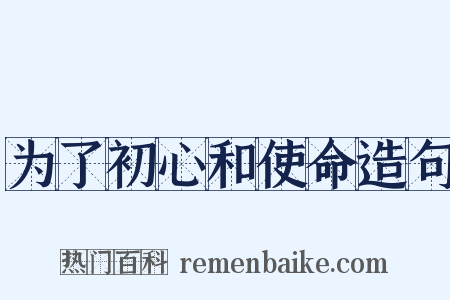 为了初心和使命造句是什么意思的图片